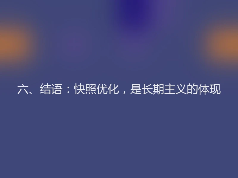 六、结语：快照优化，是长期主义的体现