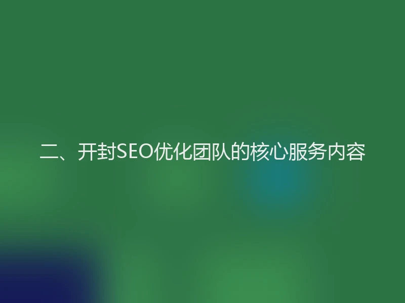 二、开封SEO优化团队的核心服务内容