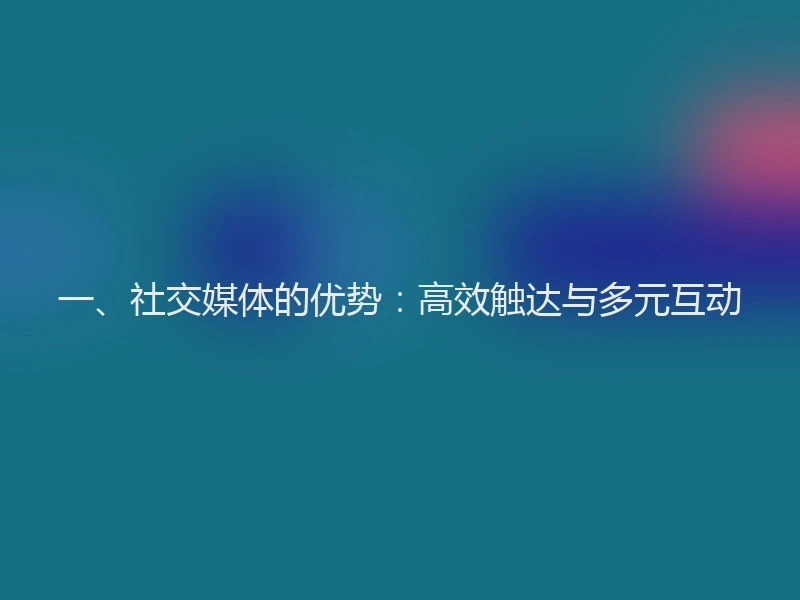 一、社交媒体的优势：高效触达与多元互动
