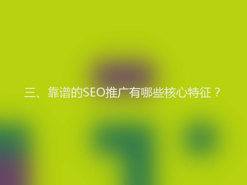 三、靠谱的SEO推广有哪些核心特征？