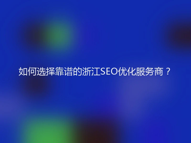 如何选择靠谱的浙江SEO优化服务商？