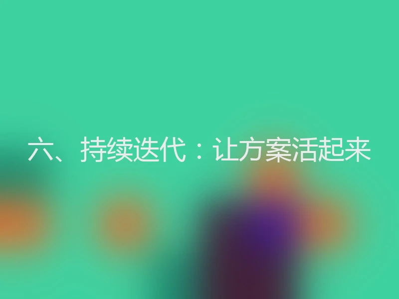 六、持续迭代:让方案活起来