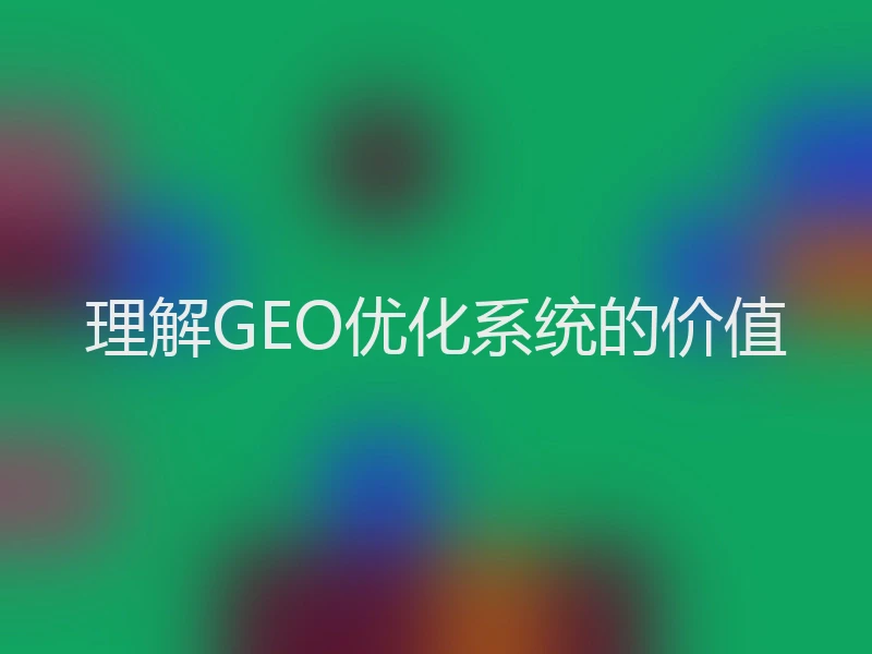 理解GEO优化系统的价值