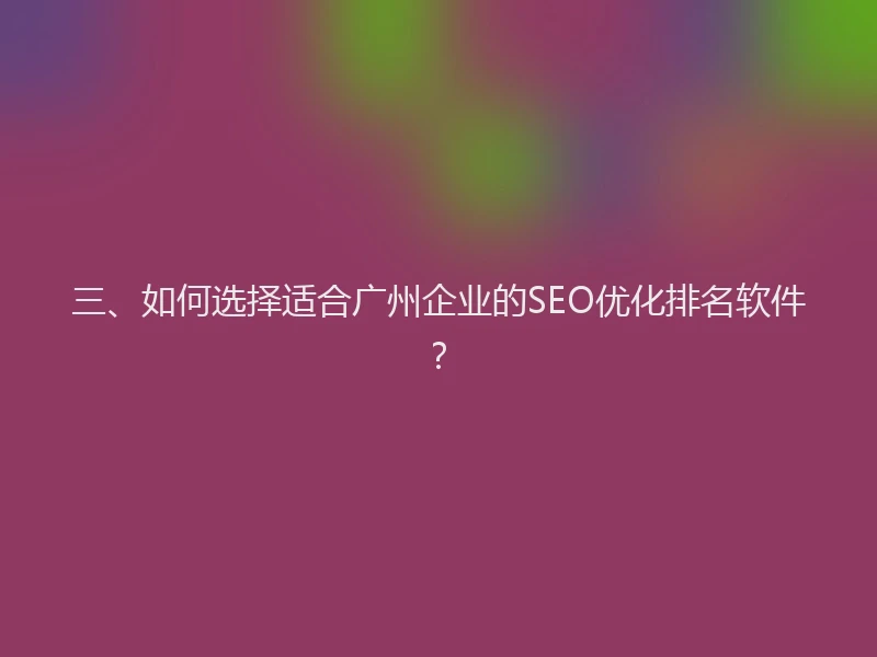 三、如何选择适合广州企业的SEO优化排名软件？