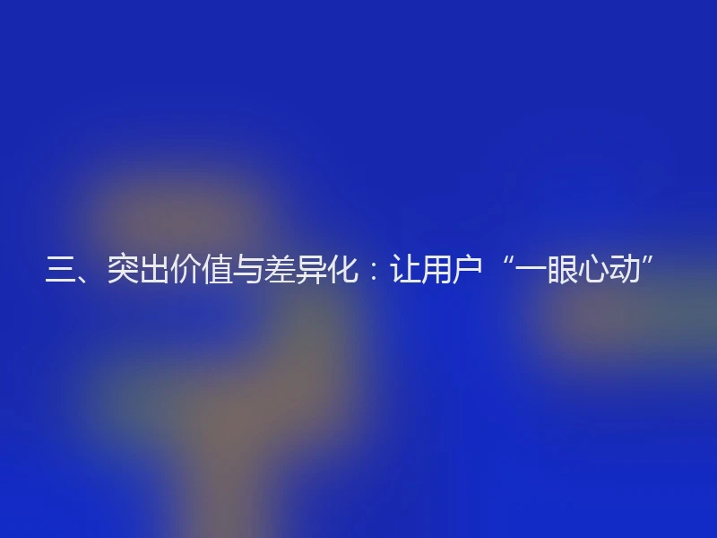 三、突出价值与差异化：让用户“一眼心动”