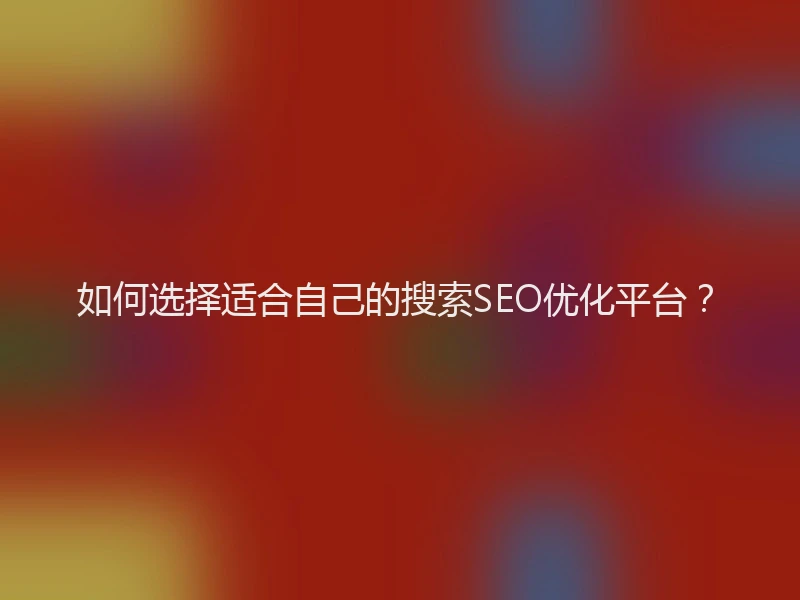 如何选择适合自己的搜索SEO优化平台?