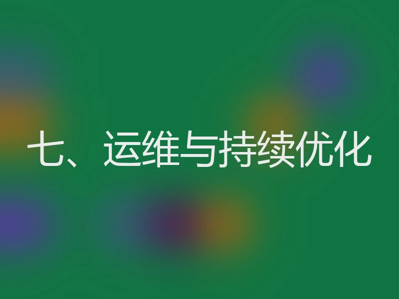 七、运维与持续优化