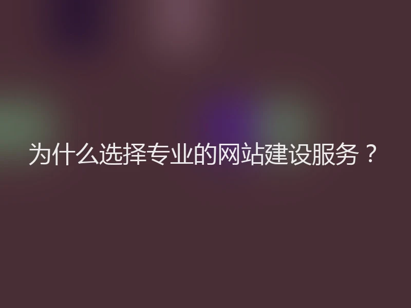 为什么选择专业的网站建设服务？