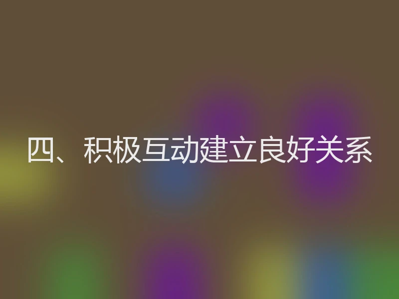 四、积极互动建立良好关系