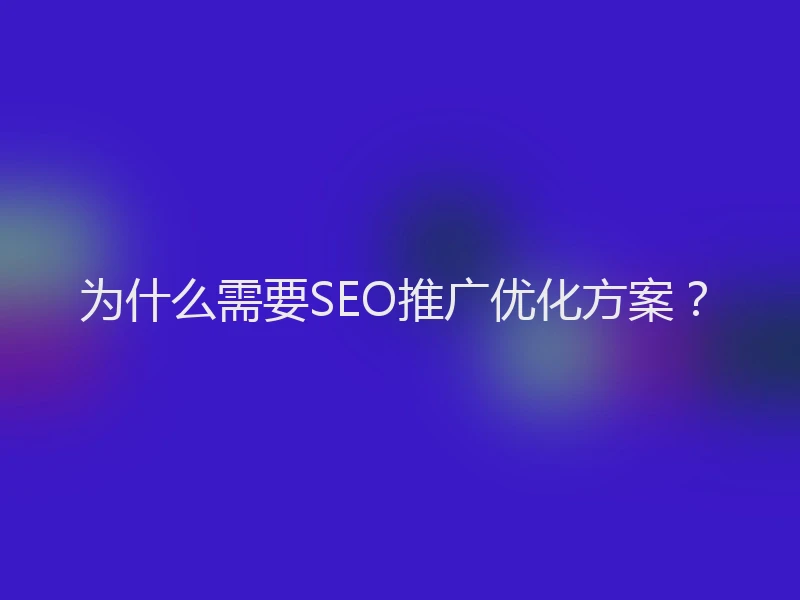 为什么需要SEO推广优化方案？