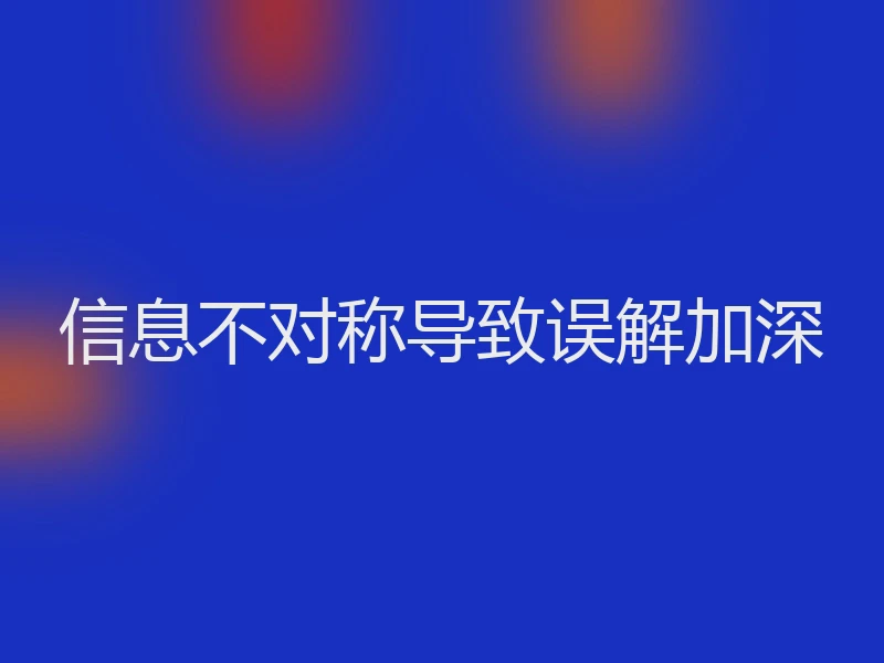 信息不对称导致误解加深