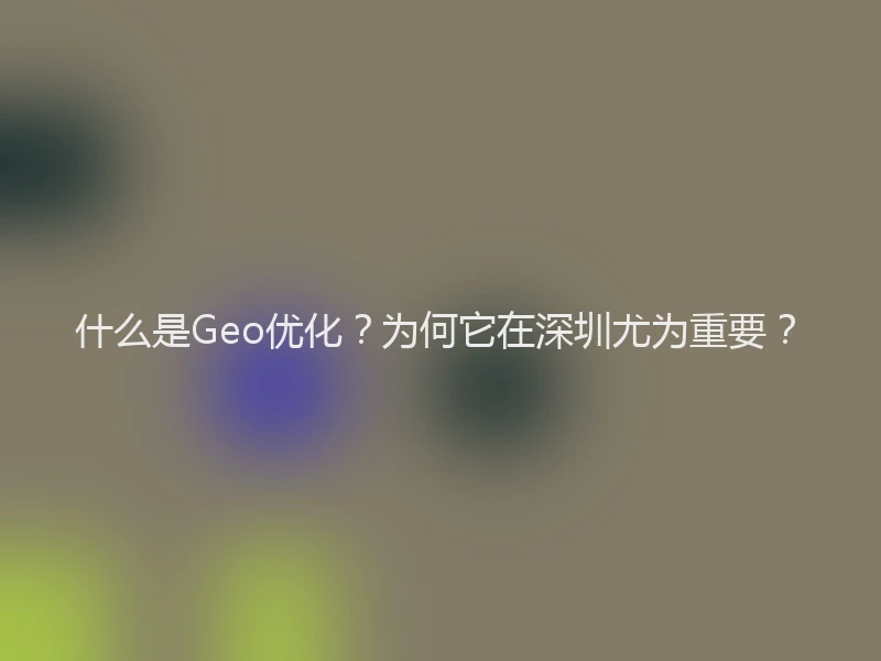 什么是Geo优化？为何它在深圳尤为重要？