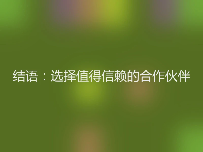 结语：选择值得信赖的合作伙伴