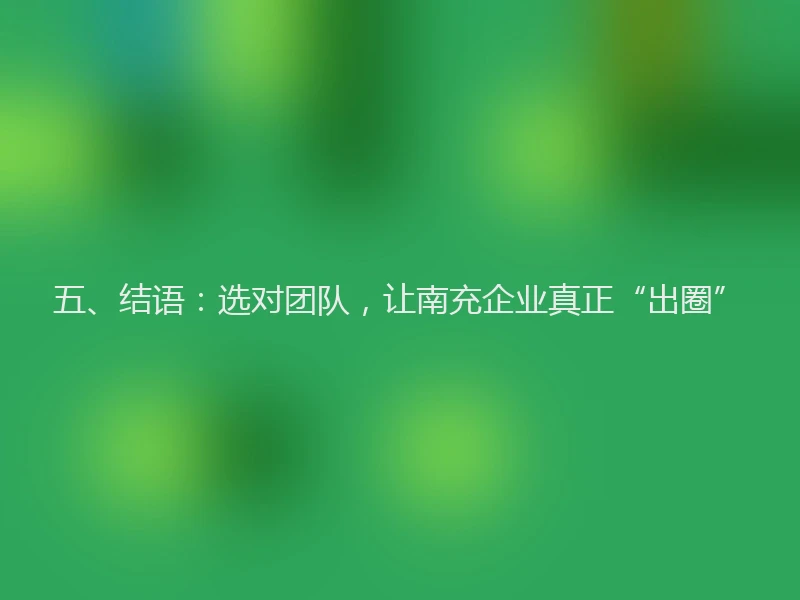 五、结语：选对团队，让南充企业真正“出圈”
