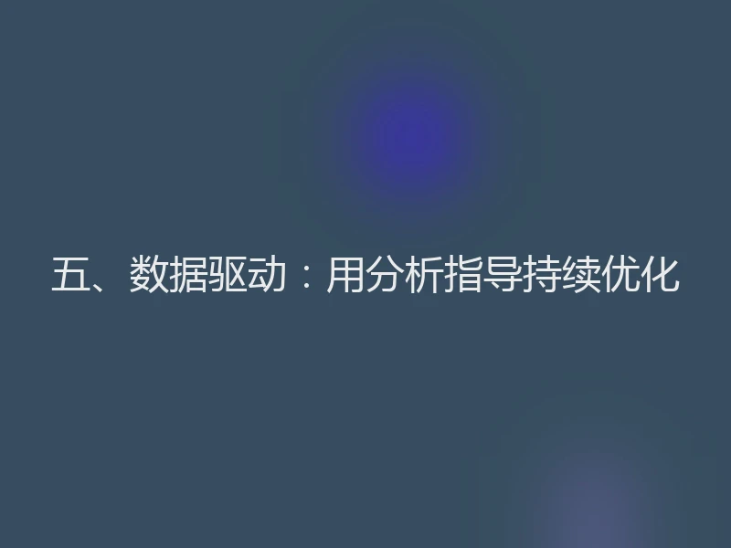 五、数据驱动：用分析指导持续优化