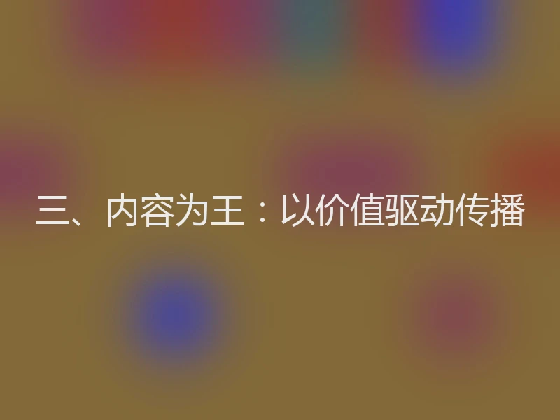 三、内容为王：以价值驱动传播