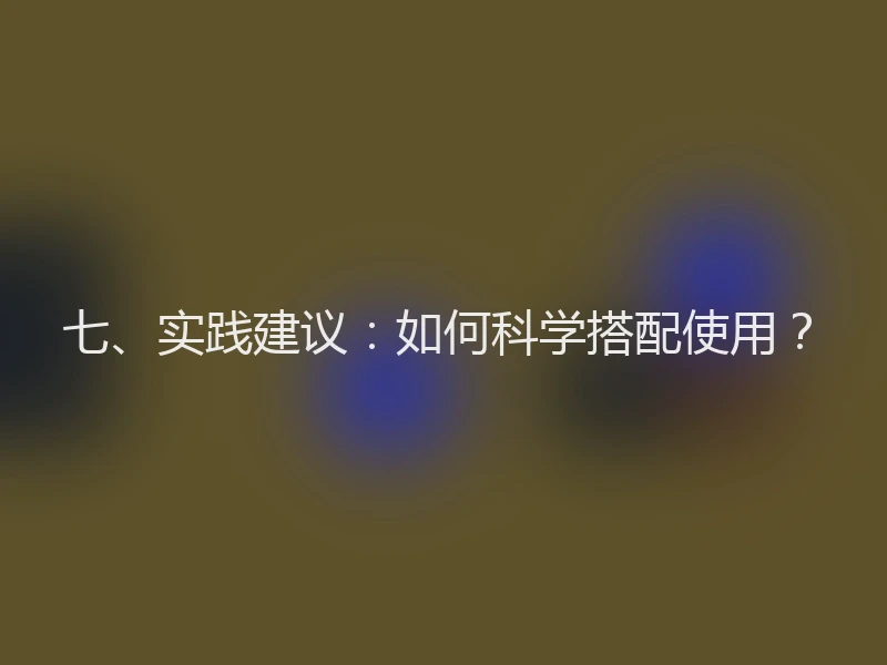 七、实践建议：如何科学搭配使用？