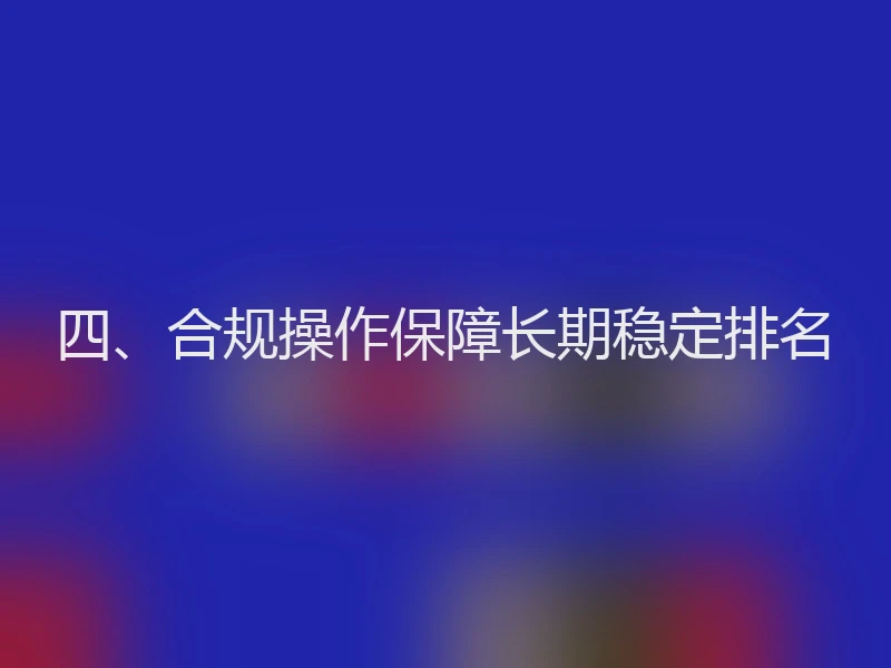 四、合规操作保障长期稳定排名