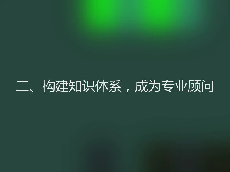 二、构建知识体系，成为专业顾问