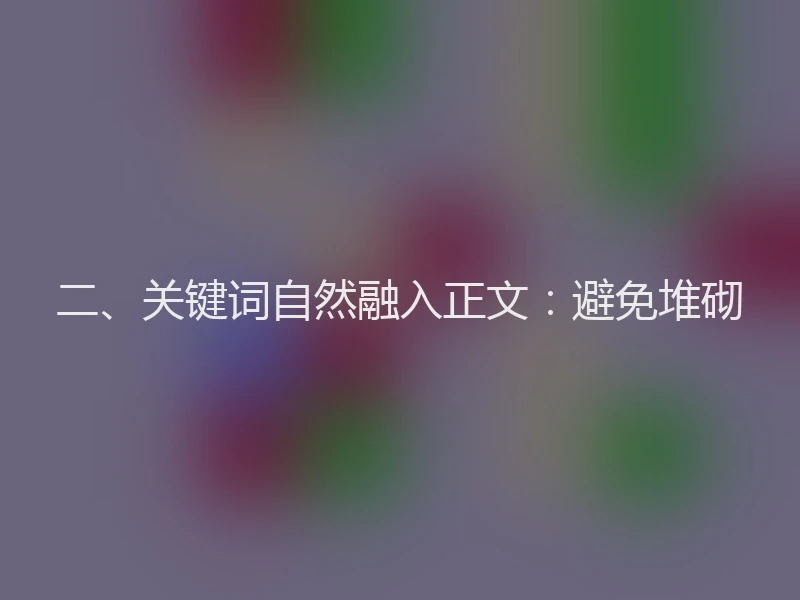 二、关键词自然融入正文：避免堆砌