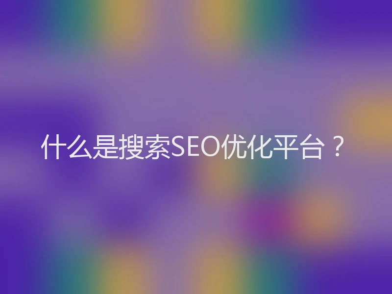 什么是搜索SEO优化平台?