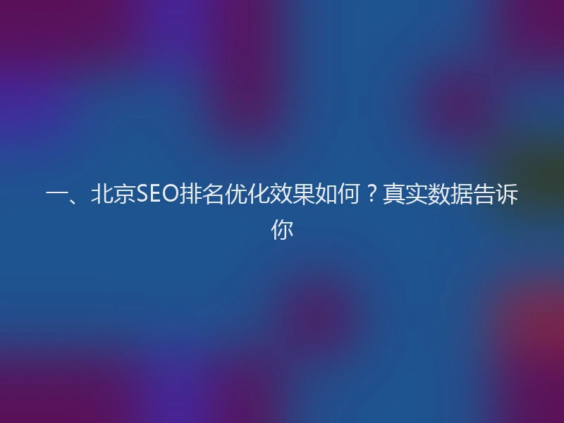 一、北京SEO排名优化效果如何？真实数据告诉你