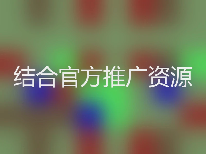 结合官方推广资源
