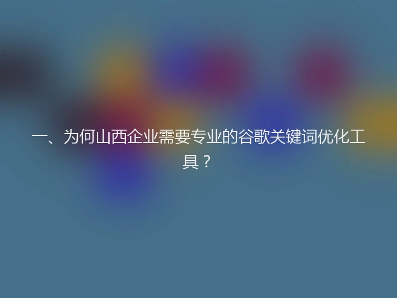 一、为何山西企业需要专业的谷歌关键词优化工具？