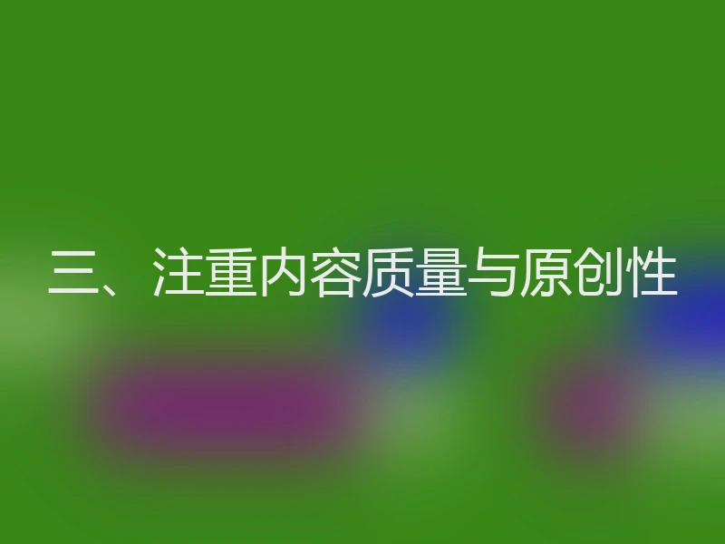 三、注重内容质量与原创性