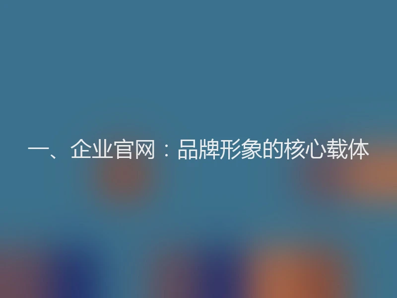 一、企业官网:品牌形象的核心载体