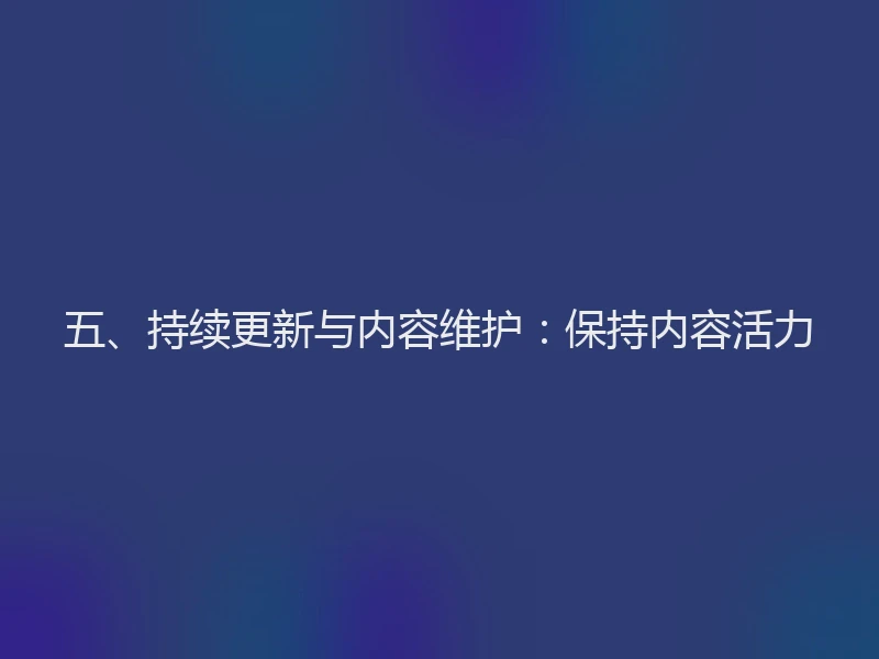 五、持续更新与内容维护:保持内容活力