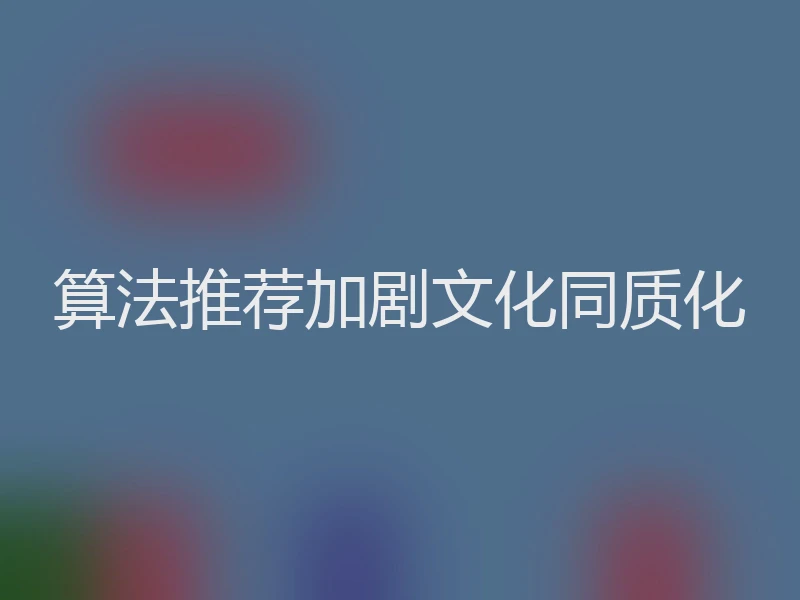 算法推荐加剧文化同质化