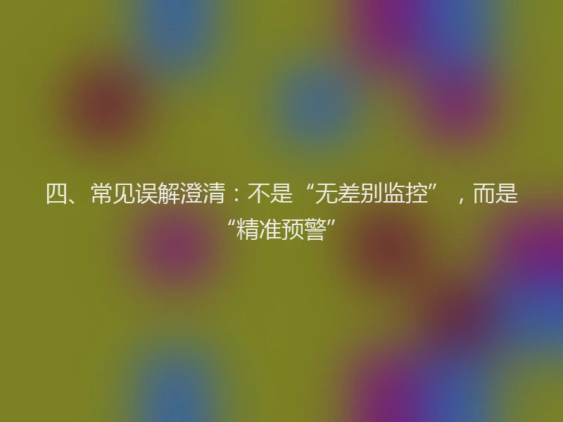四、常见误解澄清：不是“无差别监控”，而是“精准预警”