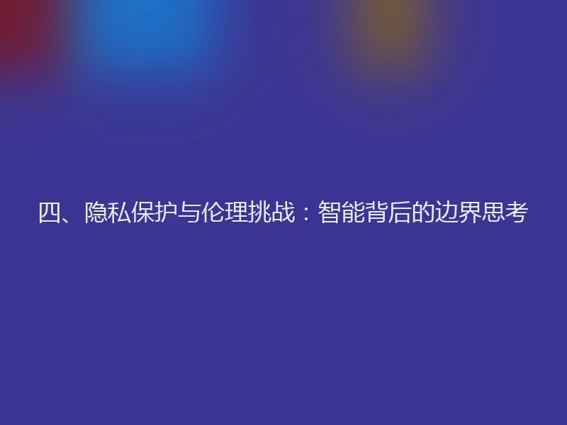 四、隐私保护与伦理挑战：智能背后的边界思考