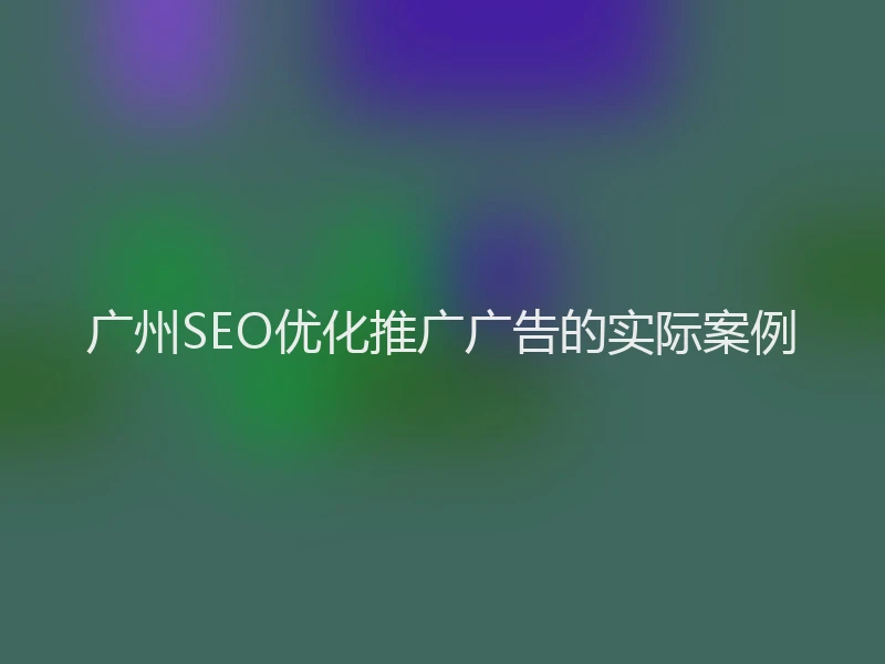 广州SEO优化推广广告的实际案例