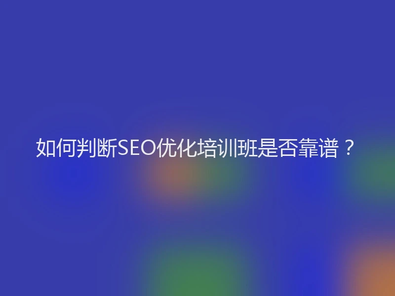 如何判断SEO优化培训班是否靠谱？