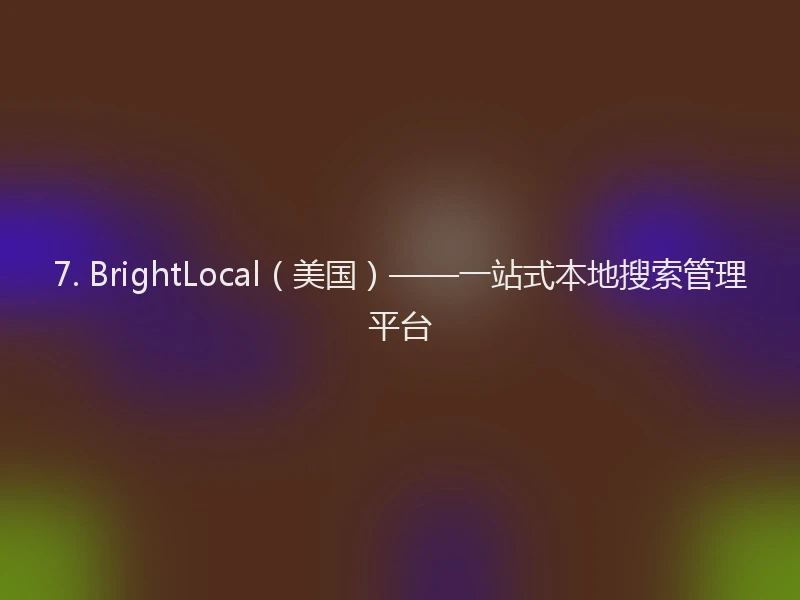 7. BrightLocal（美国）——一站式本地搜索管理平台