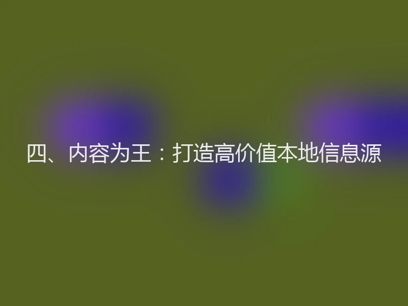 四、内容为王：打造高价值本地信息源