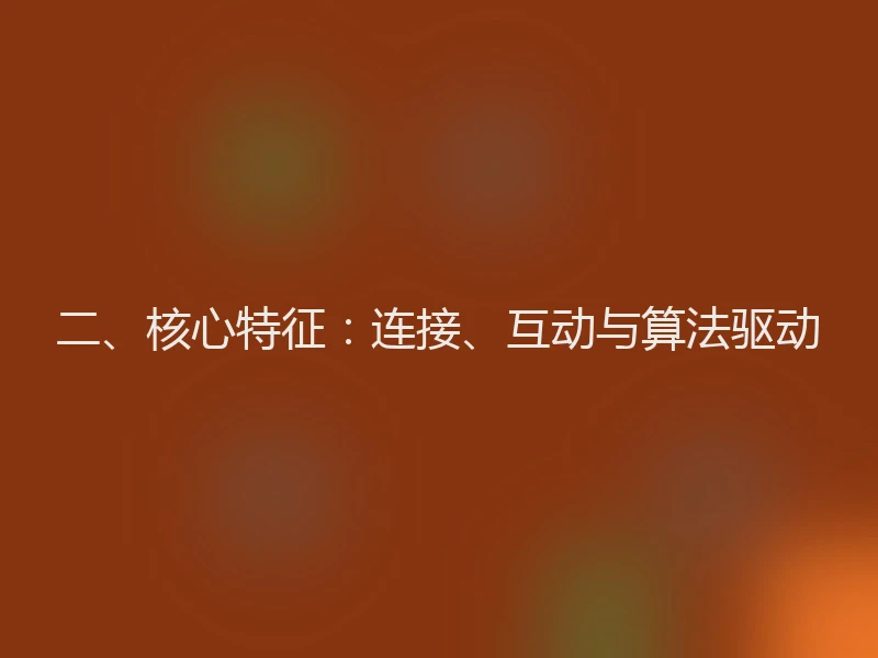 二、核心特征：连接、互动与算法驱动