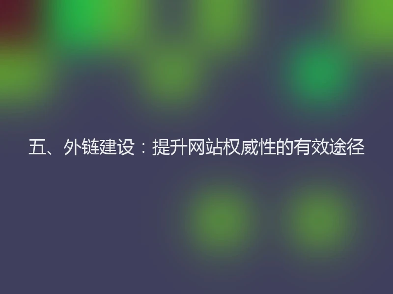 五、外链建设:提升网站权威性的有效途径