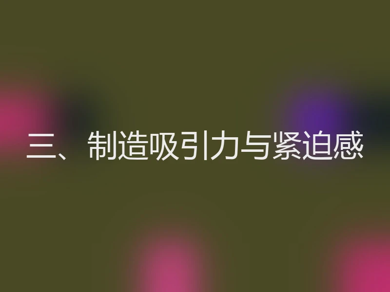 三、制造吸引力与紧迫感
