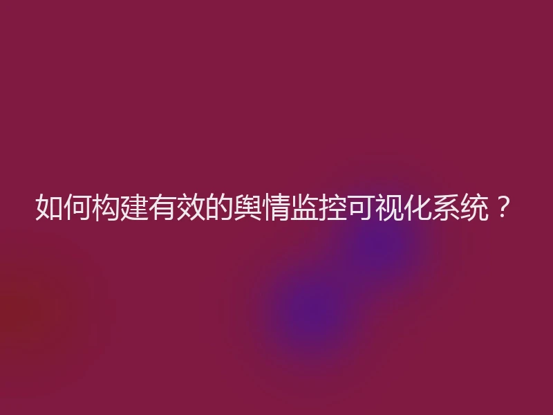 如何构建有效的舆情监控可视化系统？
