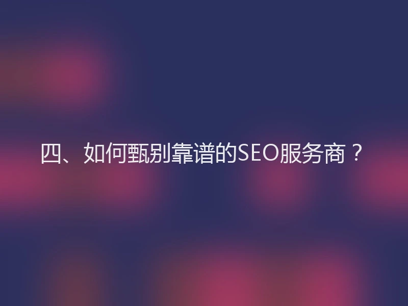 四、如何甄别靠谱的SEO服务商？