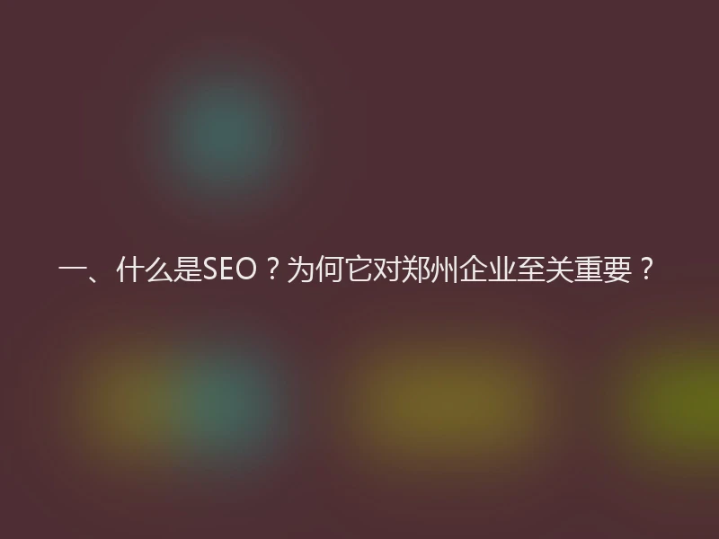 一、什么是SEO?为何它对郑州企业至关重要?