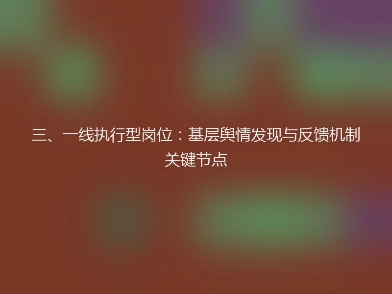 三、一线执行型岗位：基层舆情发现与反馈机制关键节点