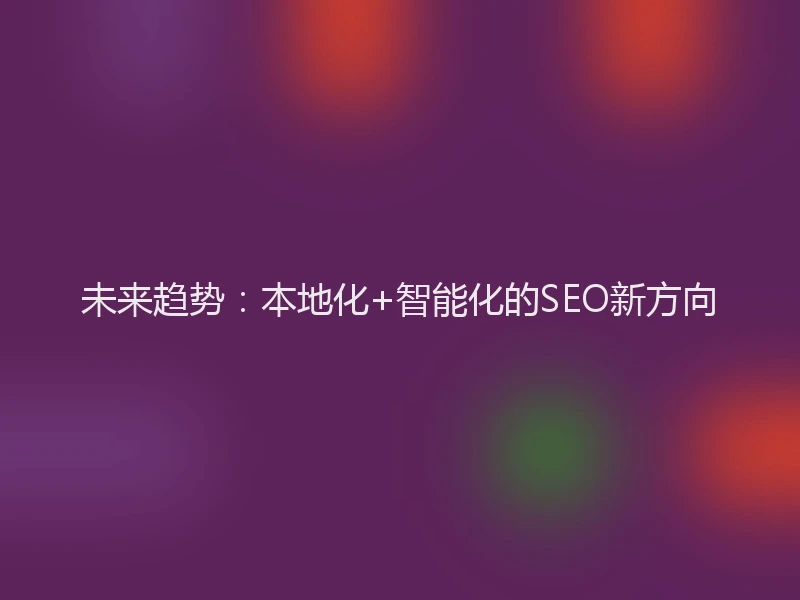 未来趋势：本地化+智能化的SEO新方向