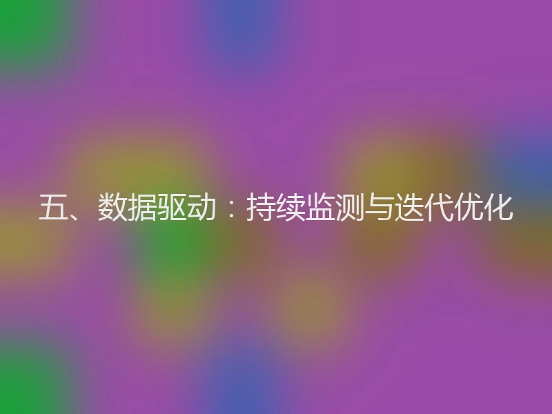 五、数据驱动:持续监测与迭代优化
