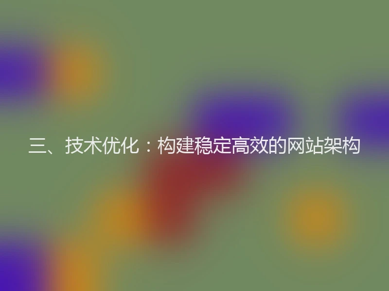 三、技术优化：构建稳定高效的网站架构