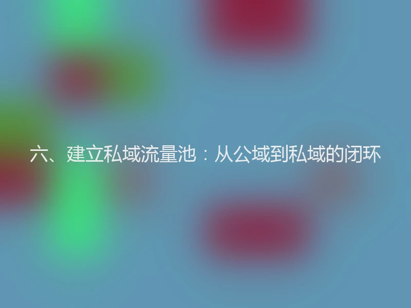 六、建立私域流量池：从公域到私域的闭环