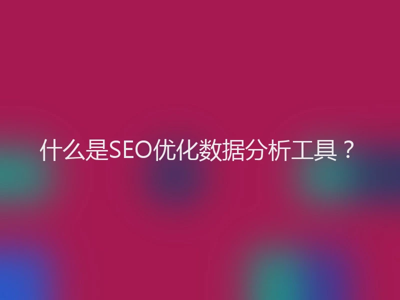 什么是SEO优化数据分析工具？